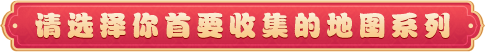 请选择你首要收集的地图系列
